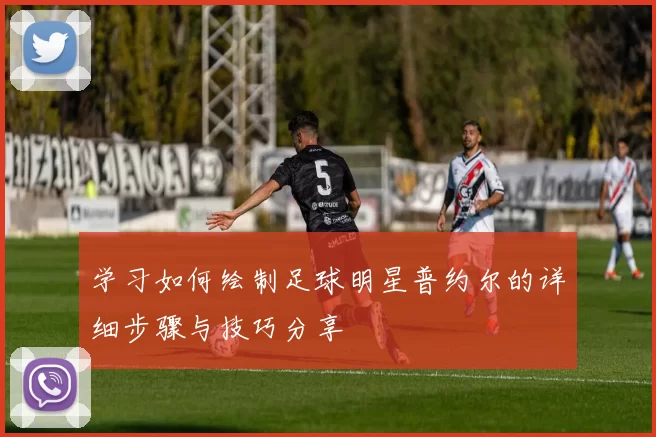 学习如何绘制足球明星普约尔的详细步骤与技巧分享