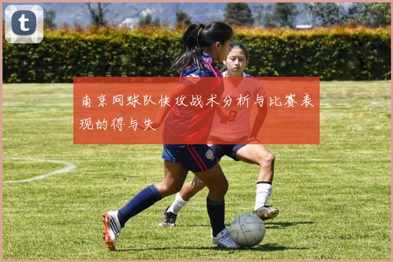 南京网球队快攻战术分析与比赛表现的得与失