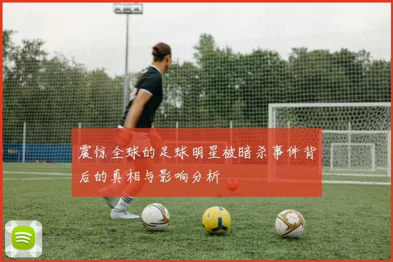 震惊全球的足球明星被暗杀事件背后的真相与影响分析