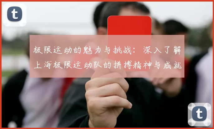 极限运动的魅力与挑战：深入了解上海极限运动队的拼搏精神与成就
