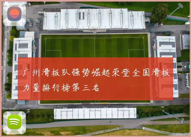 广州滑板队强势崛起荣登全国滑板力量排行榜第三名