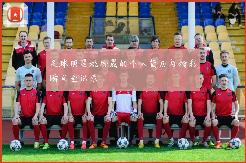 足球明星姚均晟的个人简历与精彩瞬间全记录