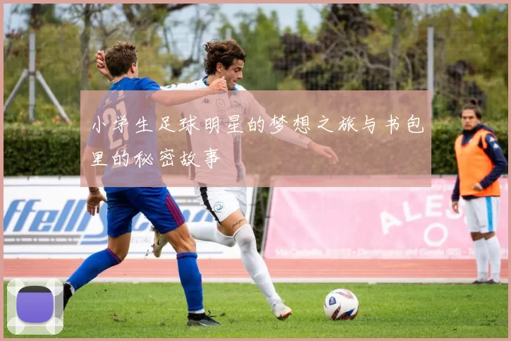 小学生足球明星的梦想之旅与书包里的秘密故事