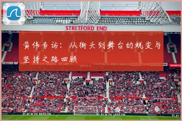 黄伟专访：从街头到舞台的蜕变与坚持之路回顾