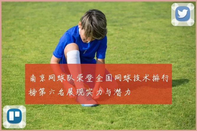 南京网球队荣登全国网球技术排行榜第六名展现实力与潜力