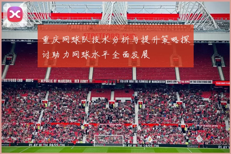 重庆网球队技术分析与提升策略探讨助力网球水平全面发展