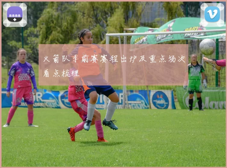 火箭队季前赛赛程出炉及重点场次看点梳理
