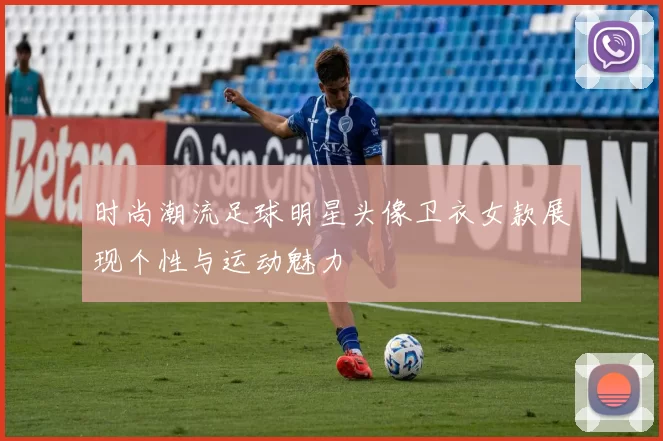 时尚潮流足球明星头像卫衣女款展现个性与运动魅力
