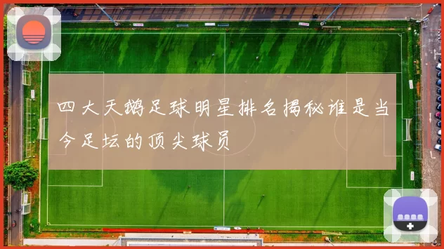 四大天鹅足球明星排名揭秘谁是当今足坛的顶尖球员