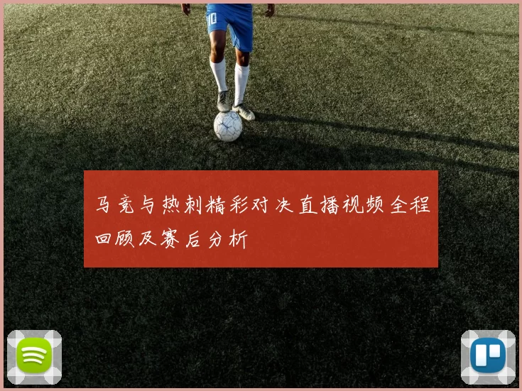 马竞与热刺精彩对决直播视频全程回顾及赛后分析