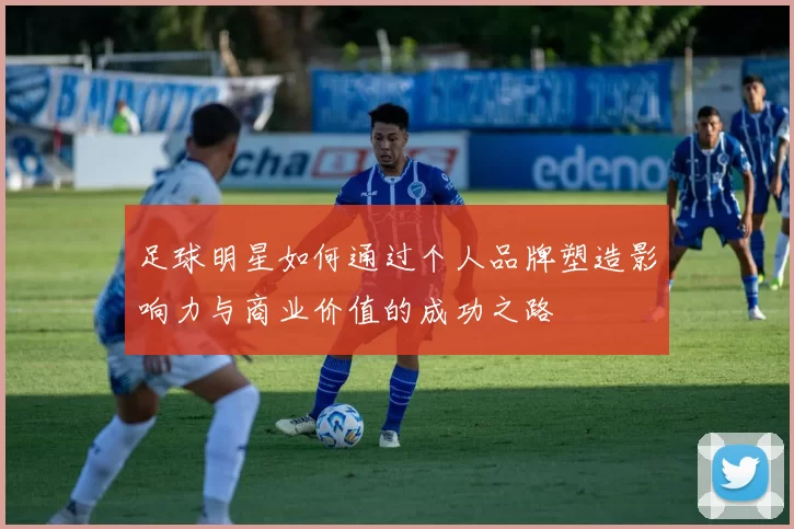 足球明星如何通过个人品牌塑造影响力与商业价值的成功之路