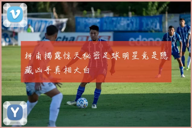 柯南揭露惊天秘密足球明星竟是隐藏凶手真相大白