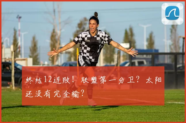终结12连败！联盟第一分卫？太阳还没有完全输？