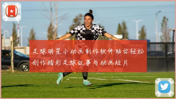 足球明星小动画制作软件助你轻松创作精彩足球故事与动画短片