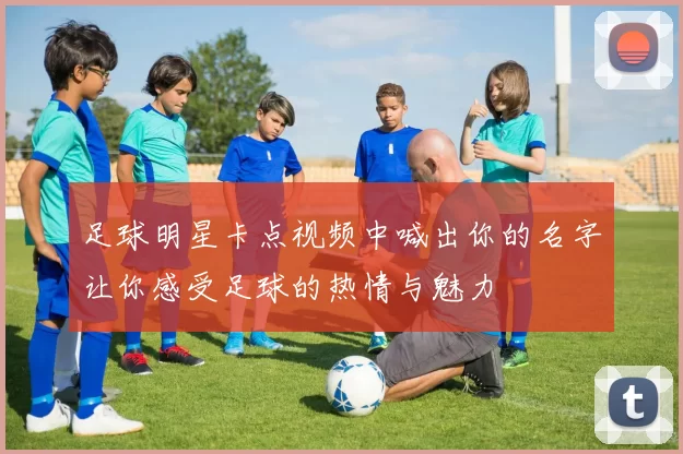 足球明星卡点视频中喊出你的名字让你感受足球的热情与魅力