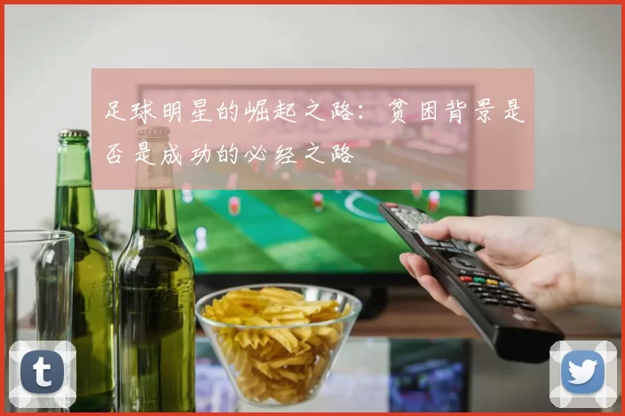足球明星的崛起之路：贫困背景是否是成功的必经之路