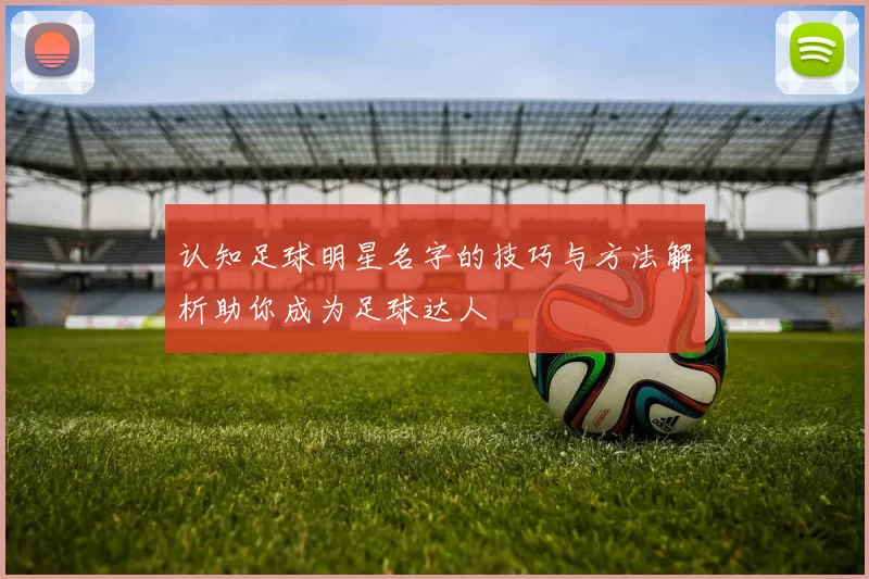 认知足球明星名字的技巧与方法解析助你成为足球达人