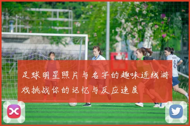 足球明星照片与名字的趣味连线游戏挑战你的记忆与反应速度