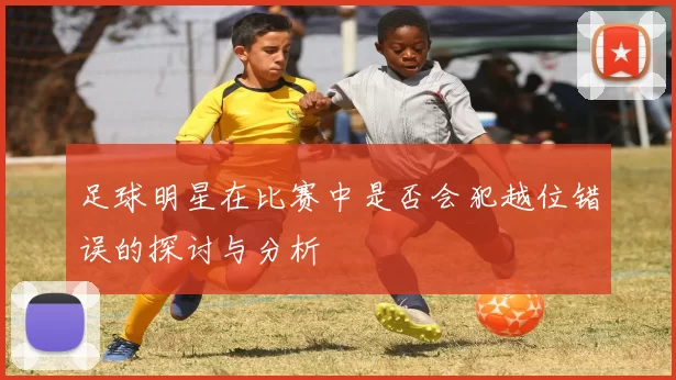足球明星在比赛中是否会犯越位错误的探讨与分析