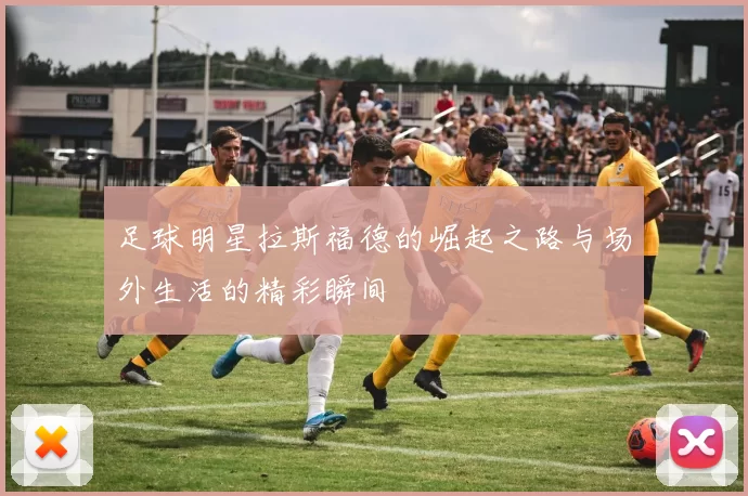 足球明星拉斯福德的崛起之路与场外生活的精彩瞬间