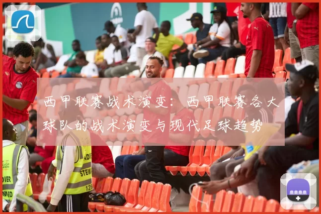 西甲联赛战术演变：西甲联赛各大球队的战术演变与现代足球趋势