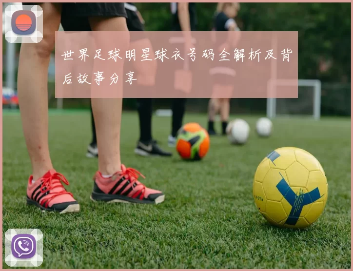 世界足球明星球衣号码全解析及背后故事分享