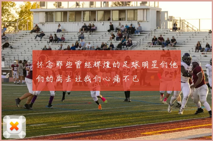 怀念那些曾经辉煌的足球明星们他们的离去让我们心痛不已