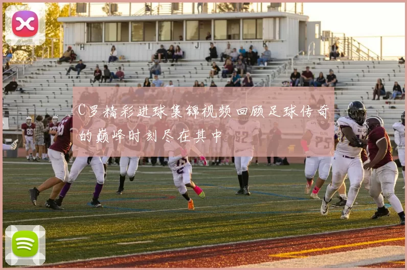 C罗精彩进球集锦视频回顾足球传奇的巅峰时刻尽在其中