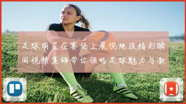 足球明星在赛场上展现绝技精彩瞬间视频集锦带你领略足球魅力与激情