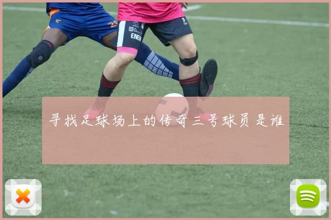 寻找足球场上的传奇三号球员是谁