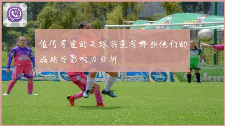 值得尊重的足球明星有哪些他们的成就与影响力分析