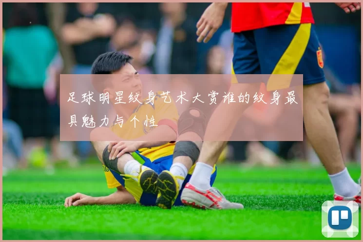 足球明星纹身艺术大赏谁的纹身最具魅力与个性