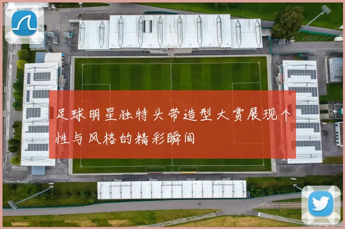 足球明星独特头带造型大赏展现个性与风格的精彩瞬间