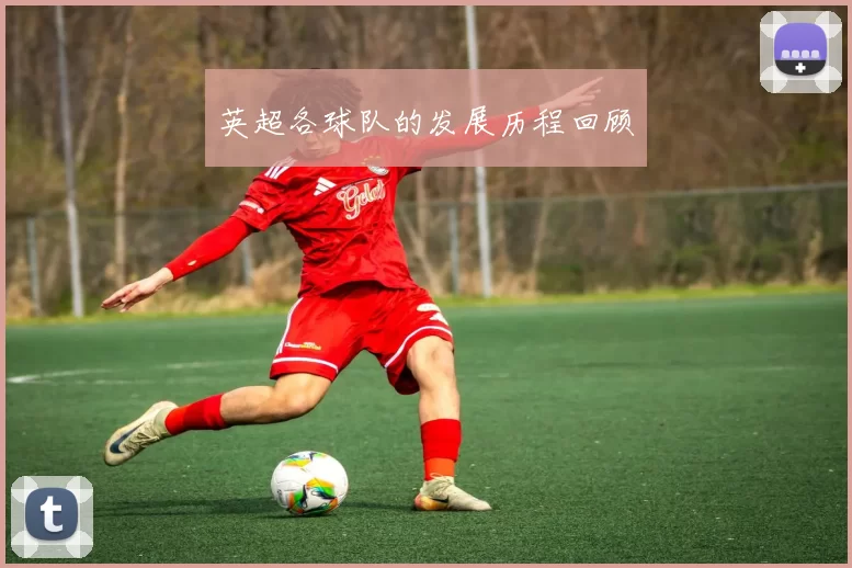英超各球队的发展历程回顾