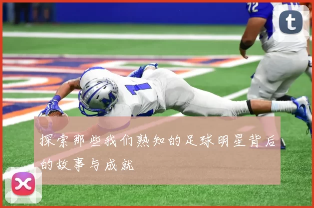 探索那些我们熟知的足球明星背后的故事与成就