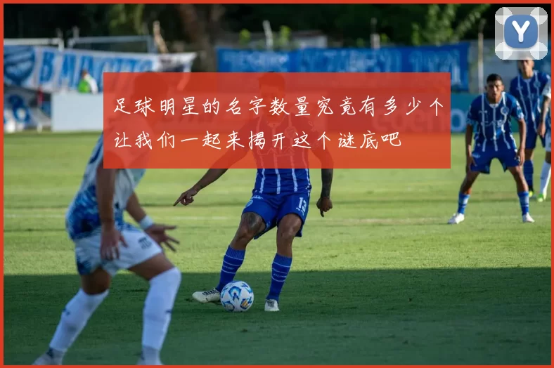 足球明星的名字数量究竟有多少个让我们一起来揭开这个谜底吧