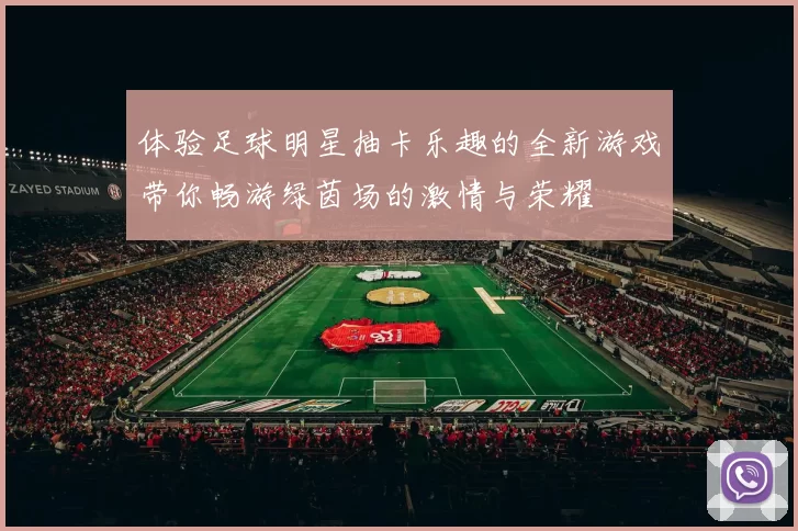 体验足球明星抽卡乐趣的全新游戏带你畅游绿茵场的激情与荣耀