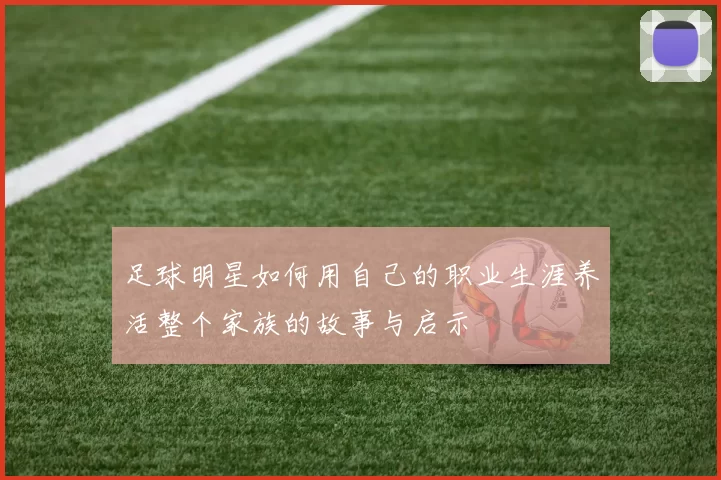 足球明星如何用自己的职业生涯养活整个家族的故事与启示