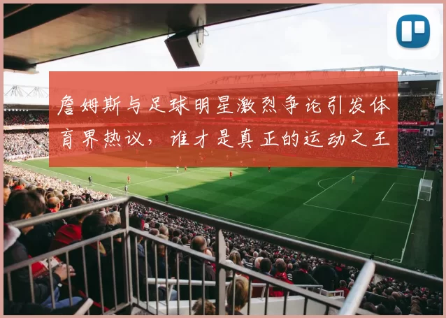 詹姆斯与足球明星激烈争论引发体育界热议，谁才是真正的运动之王