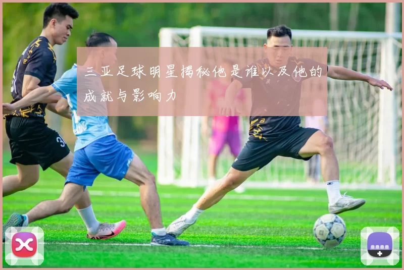 三亚足球明星揭秘他是谁以及他的成就与影响力