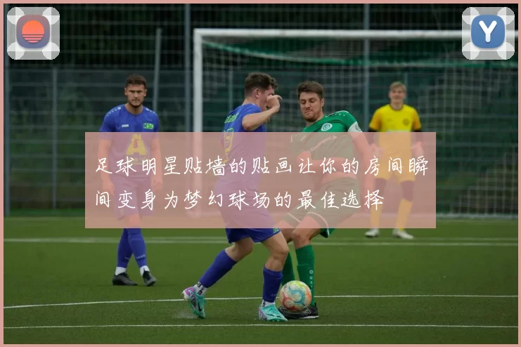 足球明星贴墙的贴画让你的房间瞬间变身为梦幻球场的最佳选择