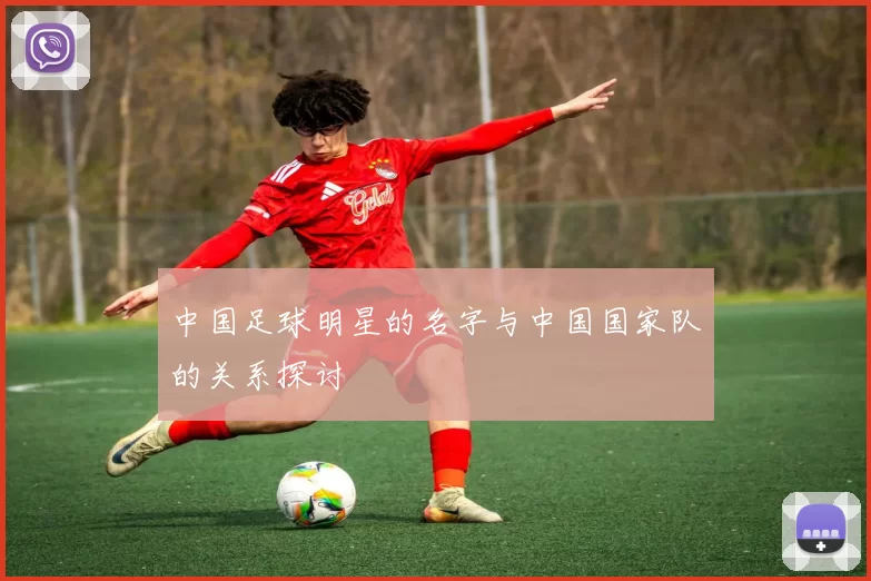 中国足球明星的名字与中国国家队的关系探讨