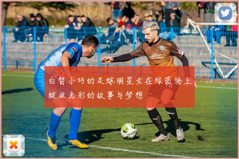 白皙小巧的足球明星女在绿茵场上绽放光彩的故事与梦想