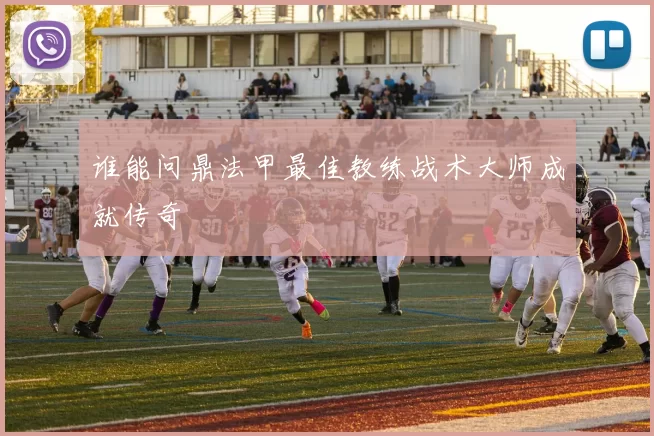谁能问鼎法甲最佳教练战术大师成就传奇
