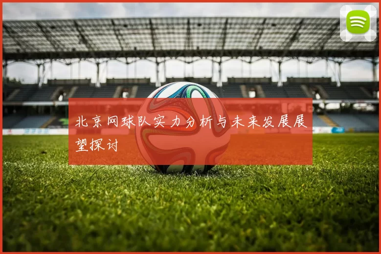 北京网球队实力分析与未来发展展望探讨