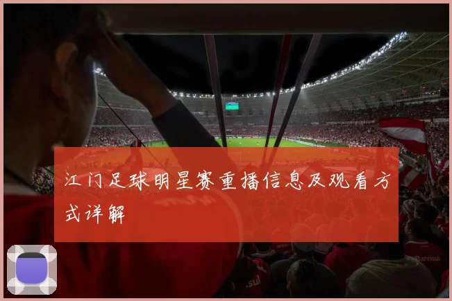 江门足球明星赛重播信息及观看方式详解