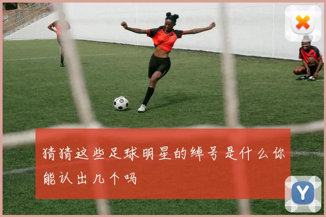 猜猜这些足球明星的绰号是什么你能认出几个吗