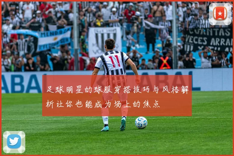 足球明星的球服穿搭技巧与风格解析让你也能成为场上的焦点