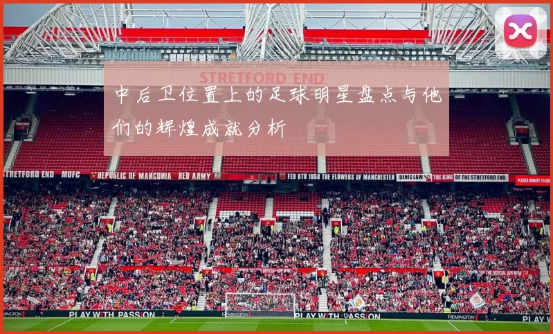 中后卫位置上的足球明星盘点与他们的辉煌成就分析