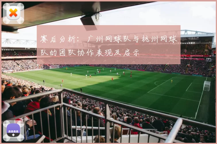 赛后分析：广州网球队与杭州网球队的团队协作表现及启示